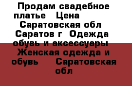 Продам свадебное платье › Цена ­ 8 000 - Саратовская обл., Саратов г. Одежда, обувь и аксессуары » Женская одежда и обувь   . Саратовская обл.